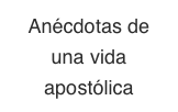 Anécdotas de una vida apostólica